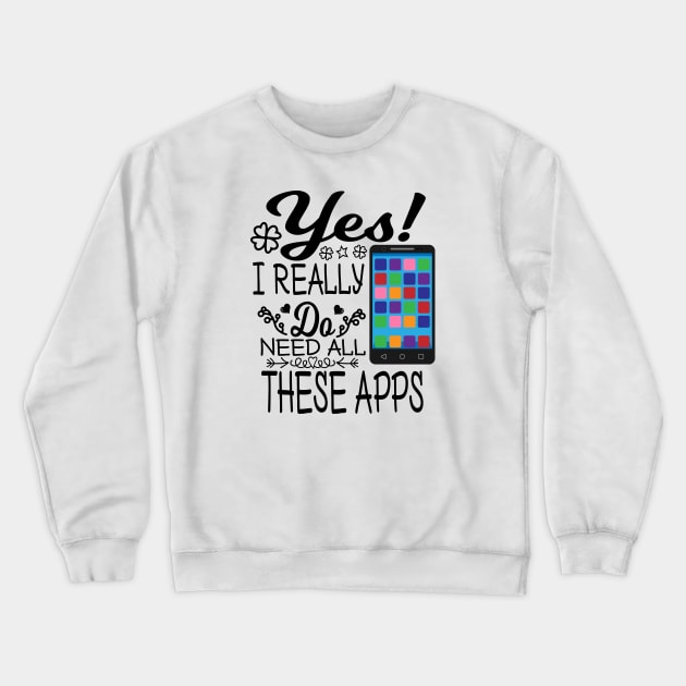 Yes I really do need all these APPs Crewneck Sweatshirt by Oopsie Daisy!